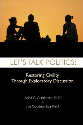 Image for Let's Talk Politics: Restoring Civility Through Exploratory Discussion Let's Talk Politics: Restoring Civility Through Exploratory Discussion