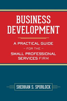 Business Development: A Practical Guide for the Small Professional Services Firm
