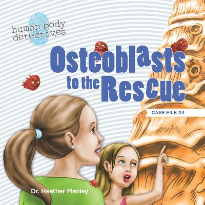 Osteoblasts to the Rescue: An Imaginative Journey Through the Skeletal System (Human Body Detectives)