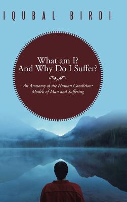 What Am I and Why Do I Suffer: An Anatomy of the Human Condition: Models of Man and Suffering