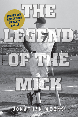 The Legend of The Mick: Stories and Reflections on Mickey Mantle (Yankees Icon Trilogy)