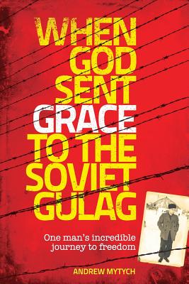 When God Sent Grace to the Soviet Gulag: One Man's Incredible Journey to Freedom