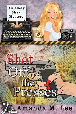 Image for Shot Off The Presses: An Avery Shaw Mystery Shot Off The Presses: An Avery Shaw Mystery