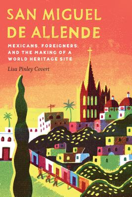 San Miguel de Allende: Mexicans, Foreigners, and the Making of a World Heritage Site (The Mexican Experience)