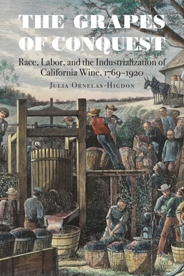 The Grapes of Conquest: Race, Labor, and the Industrialization of California Wine, 17691920 (At Table)