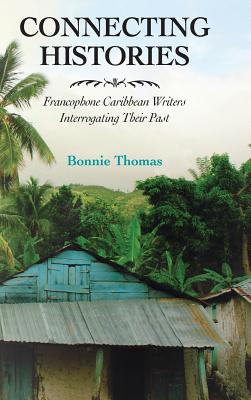 Connecting Histories: Francophone Caribbean Writers Interrogating Their Past (Caribbean Studies Series)