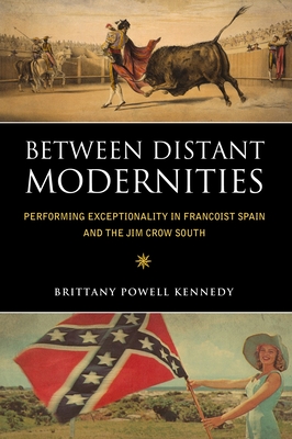 Image for Between Distant Modernities. Performing Exceptionality in Francoist Spain and the Jim Crow South Between Distant Modernities. Performing Exceptionality in Francoist Spain and the Jim Crow South