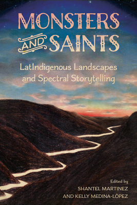 Monsters and Saints: LatIndigenous Landscapes and Spectral Storytelling (Horror and Monstrosity Studies Series)