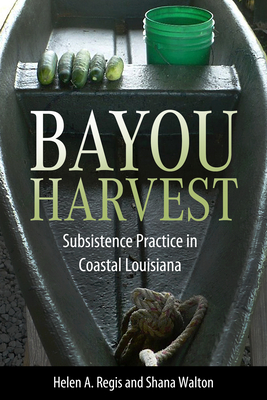 Bayou Harvest: Subsistence Practice in Coastal Louisiana (America's Third Coast Series)