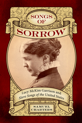Songs of Sorrow: Lucy McKim Garrison and Slave Songs of the United States: Lucy McKim Garrison and Slave Songs of the United States (American Made Music Series)