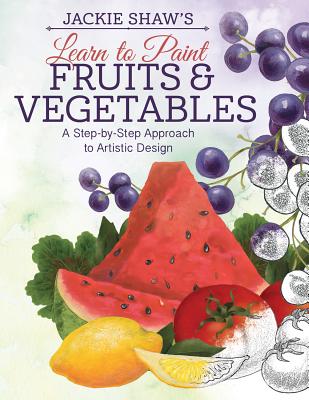 Jackie Shaw's Learn to Paint Fruits and Vegetables: A Step-by-Step Approach to Beautiful Results (Design Originals)
