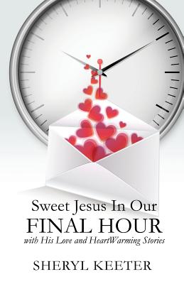 Sweet Jesus In Our Final Hour with His Love and HeartWarming Stories. Keeter, Sheryl