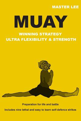 MUAY - Winning Strategy - Ultra Flexibility & Strength: Preparation for life and battle.