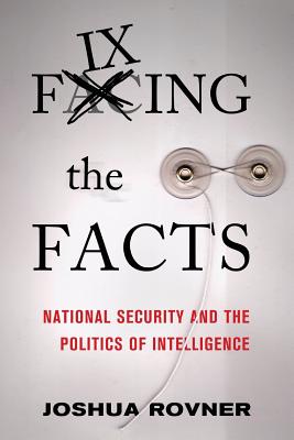 Fixing the Facts: National Security and the Politics of Intelligence (Cornell Studies in Security Affairs)