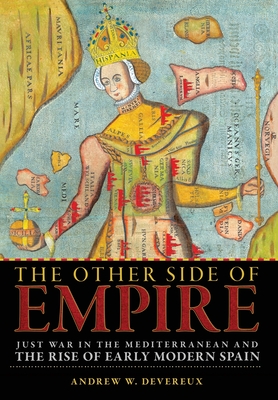 The Other Side of Empire: Just War in the Mediterranean and the Rise of Early Modern Spain