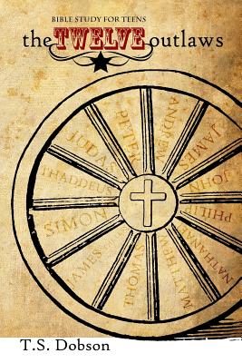 The Twelve Outlaws: A Disciple Bible Study For Tweens and Teens