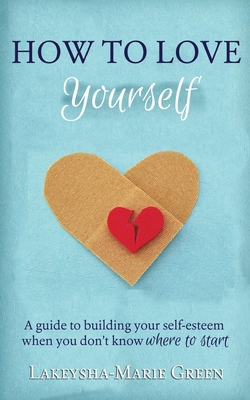 Image for How to Love Yourself: A Guide to Building Your Self-Esteem When You Don't Know Where to Start How to Love Yourself: A Guide to Building Your Self-Esteem When You Don't Know Where to Start