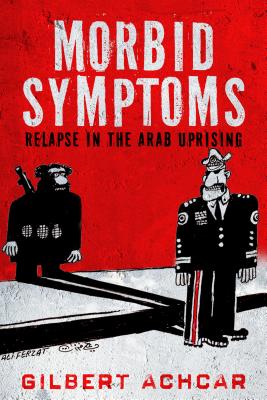 Morbid Symptoms: Relapse in the Arab Uprising (Stanford Studies in Middle Eastern and Islamic Societies and Cultures)