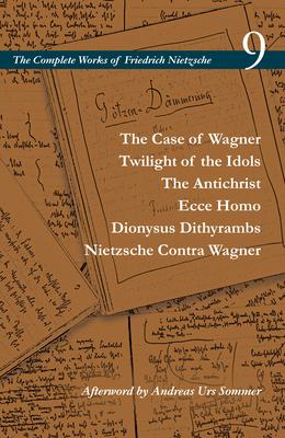The Case of Wagner / Twilight of the Idols / The Antichrist / Ecce Homo / Dionysus Dithyrambs / Nietzsche Contra Wagner: Volume 9 (The Complete Works of Friedrich Nietzsche)