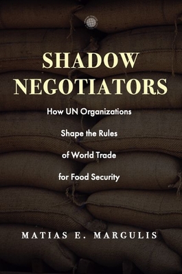 Shadow Negotiators: How UN Organizations Shape the Rules of World Trade for Food Security (Emerging Frontiers in the Global Economy)