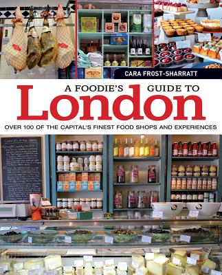 A Foodie's Guide to London: Over 100 of the Capital's Finest Food Shops and Experiences (IMM Lifestyle) Tour the Best Bakers, Butchers, Cheesemongers, Chocolatiers, Farmers' Markets, Grocers, & More