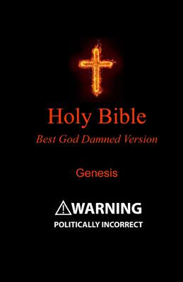 Holy Bible - Best God Damned Version - Genesis: For atheists, agnostics, and fans of religious Stupidity