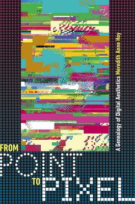 From Point to Pixel: A Genealogy of Digital Aesthetics (Interfaces: Studies in Visual Culture)