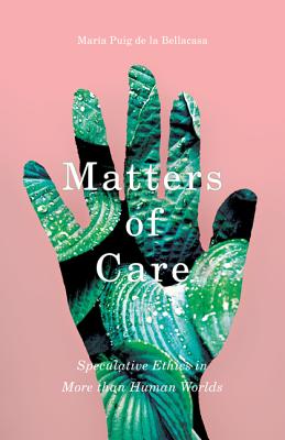 Matters of Care: Speculative Ethics in More than Human Worlds (Volume 41) (Posthumanities)