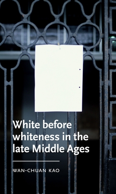 White before whiteness in the late Middle Ages (Manchester Medieval Literature and Culture)