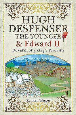 Hugh Despenser the Younger and Edward II: Downfall of a King's Favourite