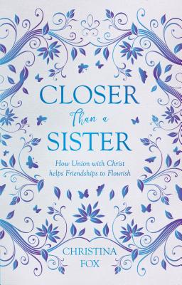 Closer Than a Sister: How Union with Christ helps Friendships to Flourish (Focus for Women)