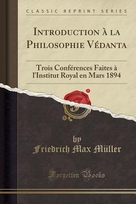 Introduction la Philosophie Vdanta: Trois Confrences Faites l'Institut Royal en Mars 1894 (Classic Reprint) [Paperback] Max Mller, Friedrich