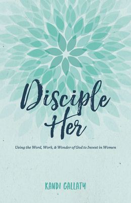Image for Disciple Her: Using the Word, Work, & Wonder of God to Invest in Women