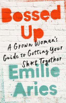 Bossed Up: A Grown Woman's Guide to Getting Your Sh*t Together [Hardcover] Aries, Emilie