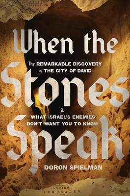 When The Stones Speak: The Remarkable Discovery Of The City Of David And What Israel's Enemies Don't Want You To Know