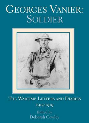 Georges Vanier: Soldier The Wartime Letters and Diaries 1915-1919