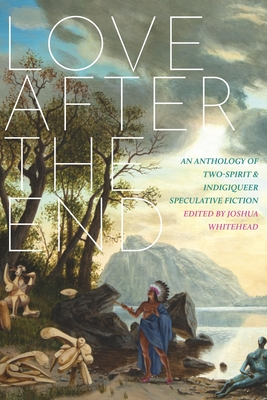 Image for {NEW} Love after the End: An Anthology of Two-Spirit and Indigiqueer Speculative Fiction