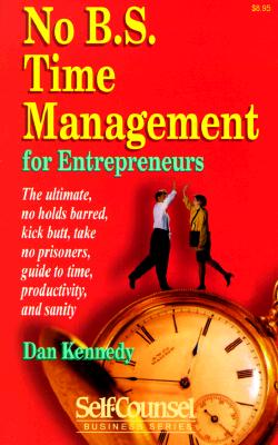 No B.S. Time Management for Entrepreneurs: The Ultimate, No Holds Barred, Kick Butt, Take No Prisoners, Guide to Time, Productivity, and Sanity (Self-Counsel Business Series)