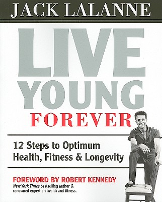 Live Young Forever: 12 Steps to Optimum Health, Fitness and Longevity Lalanne, Jack