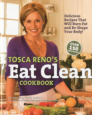 Tosca Reno's Eat Clean Cookbook: Delicious Recipes That Will Burn Fat and Re-Shape Your Body!