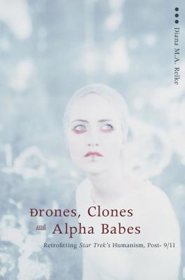 Drones, Clones, and Alpha Babes: Retrofitting Star Trek's Humanism, Post-9/11