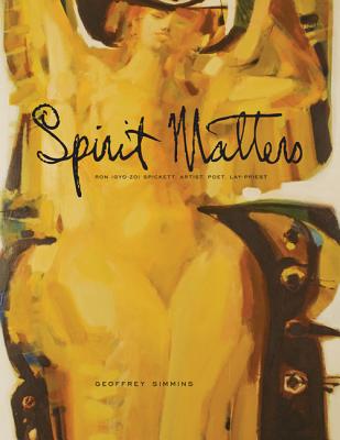 Spirit Matters: Ron (Gyo-zo) Spickett, Artist, Poet, Priest (Art in Profile: Canadian Art and Architecture)