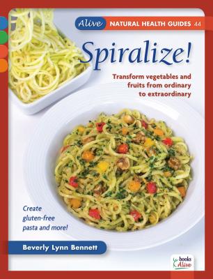 Spiralize!: Transform vegetables and fruits from ordinary to extraordinary. (Alive Natural Health Guides)