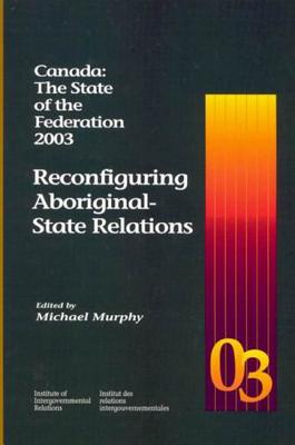 Canada: The State of the Federation 2003: Reconfiguring Aboriginal-State Relations (Volume 98) (Queen's Policy Studies Series)