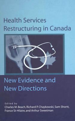 Health Services Restructuring in Canada: New Evidence and New Directions (Volume 108) (Queen's Policy Studies Series)