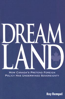 Dreamland: How Canada's Pretend Foreign Policy Has Undermined Sovereignty (Volume 104) (Queen's Policy Studies Series)
