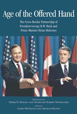 Age of the Offered Hand: The Cross-Border Partnership Between President George H.W. Bush and Prime Minister Brian Mulroney, A Documentary History (Queen's Policy Studies Series)