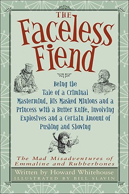 The Faceless Fiend: Being the Tale of a Criminal Mastermind, His Masked Minions and a Princess with a Butter Knife, Involving Explosives and a Certain . Misadventures of Emmaline and Rubberbones)