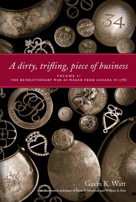 A Dirty, Trifling Piece of Business: Volume 1: The Revolutionary War as Waged from Canada in 1781 (The Revolutionary War As Waged from Canada in 1781, 1)