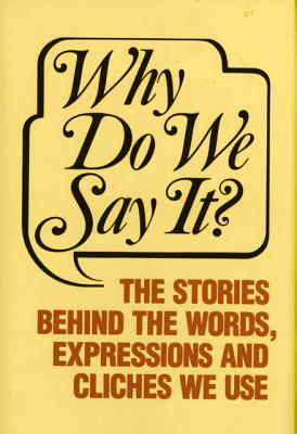 Why Do We Say The Stories Behind the Words, Expressions and Cliches We Use